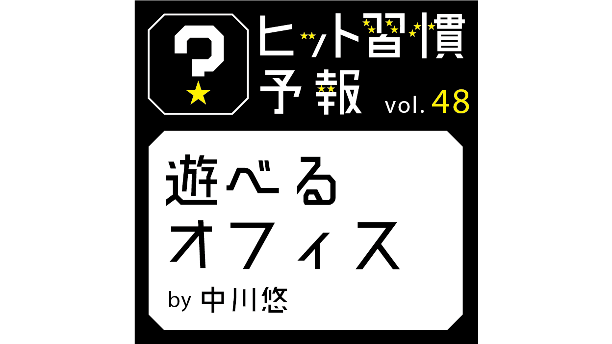 ヒット習慣予報vol.48『遊べるオフィス』