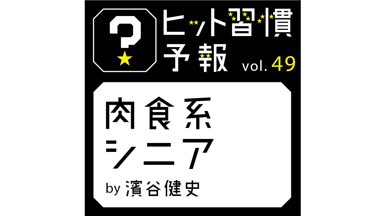 ヒット習慣予報vol.49『肉食系シニア』