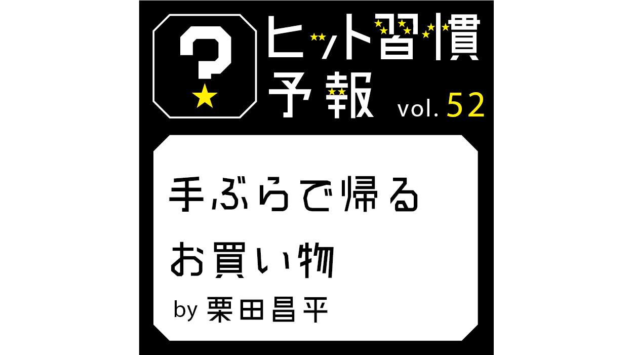 ヒット習慣予報vol.52『手ぶらで帰るお買い物』