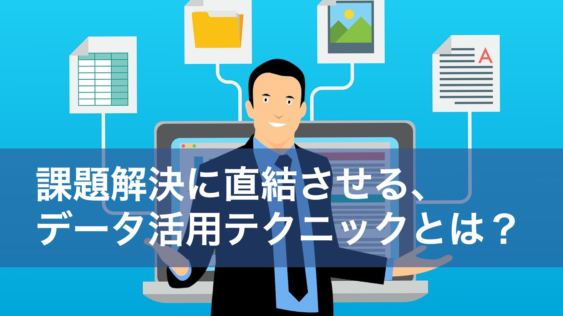 課題解決に直結させる、データ活用テクニックとは