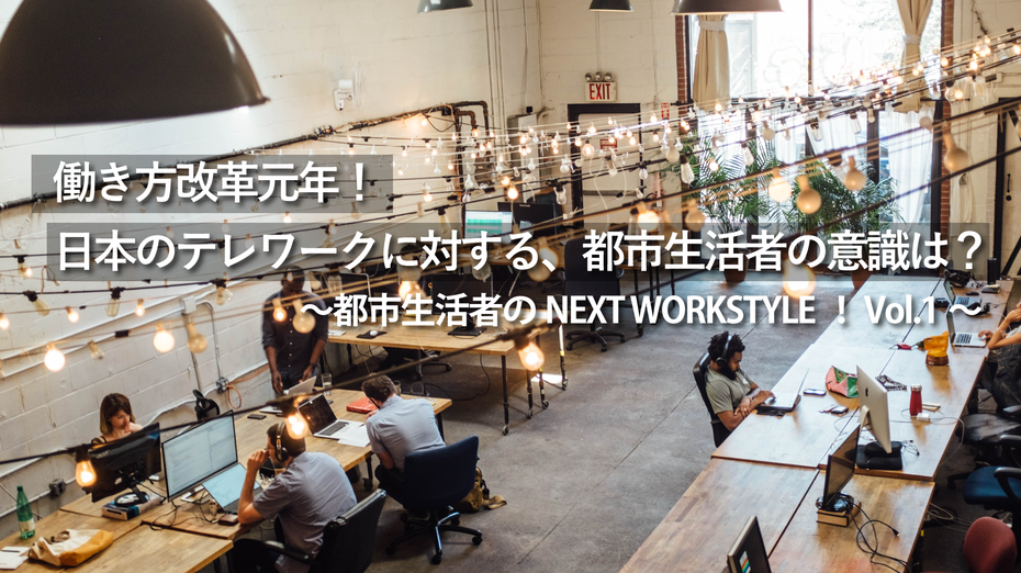 ~都市生活者のNEXT WORKSTYLE! Vol.1~働き方改革元年!日本のテレワークに対する、都市生活者の意識は?