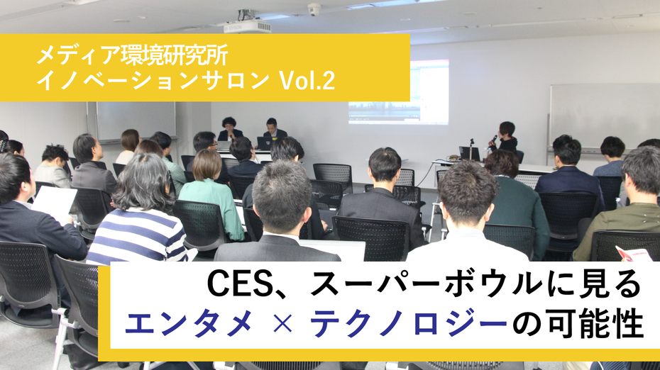 CES、スーパーボウルに見るエンタメテックの可能性 ~イノベーションサロンVol.2~