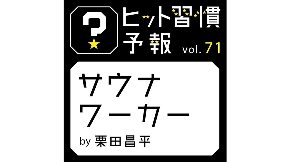 ヒット習慣予報 vol.71『サウナワーカー』