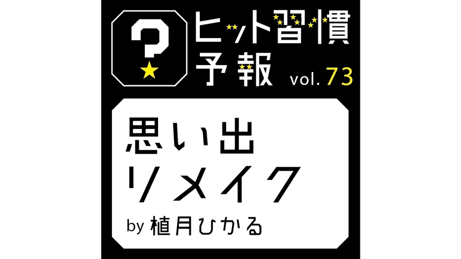 ヒット習慣予報 vol.73『思い出リメイク』