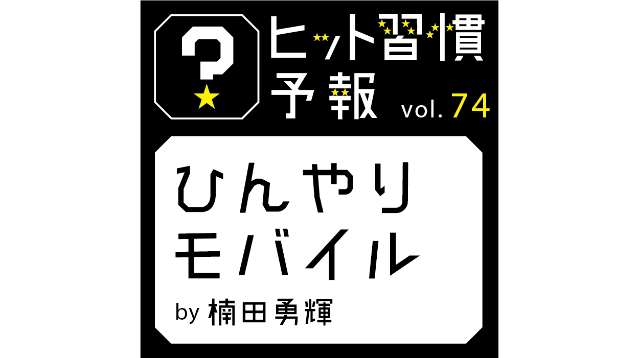ヒット習慣予報 vol.74『ひんやりモバイル』