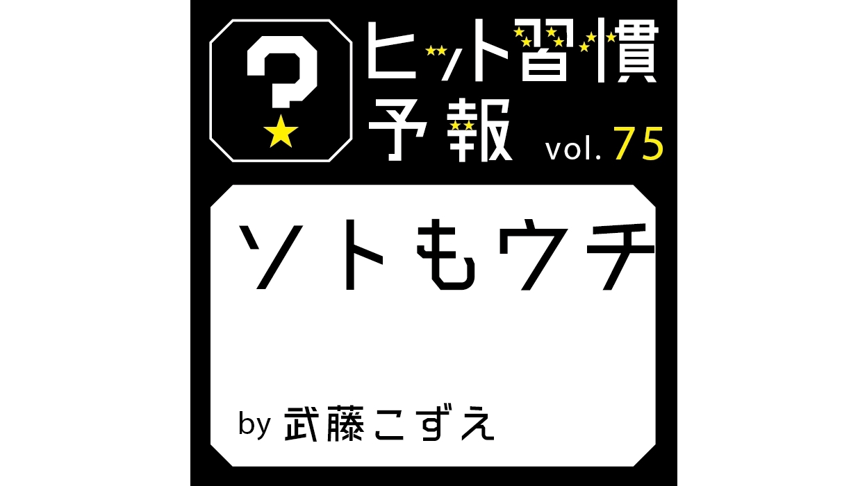 ヒット習慣予報 vol.75『ソトもウチ』