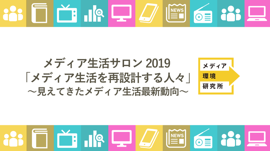 メディア環境研究所 メディア生活サロン2019 「メディア生活を再設計する人々」~見えてきたメディア生活最新動向~