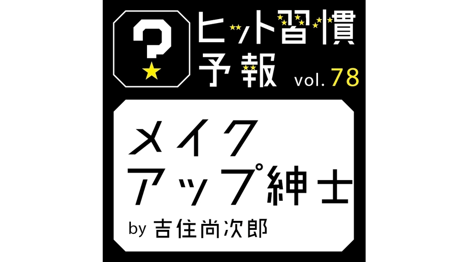 ヒット習慣予報 vol.78『メイクアップ紳士』