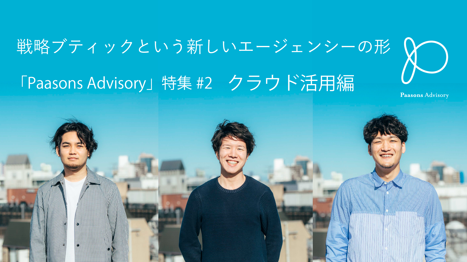 戦略ブティックという新しいエージェンシーの形 「Paasons Advisory」特集#2 クラウド活用編