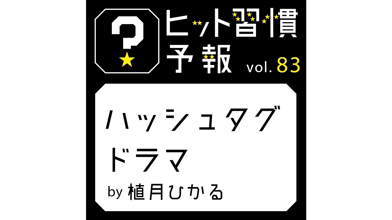 ヒット習慣予報 vol.83『ハッシュタグドラマ』