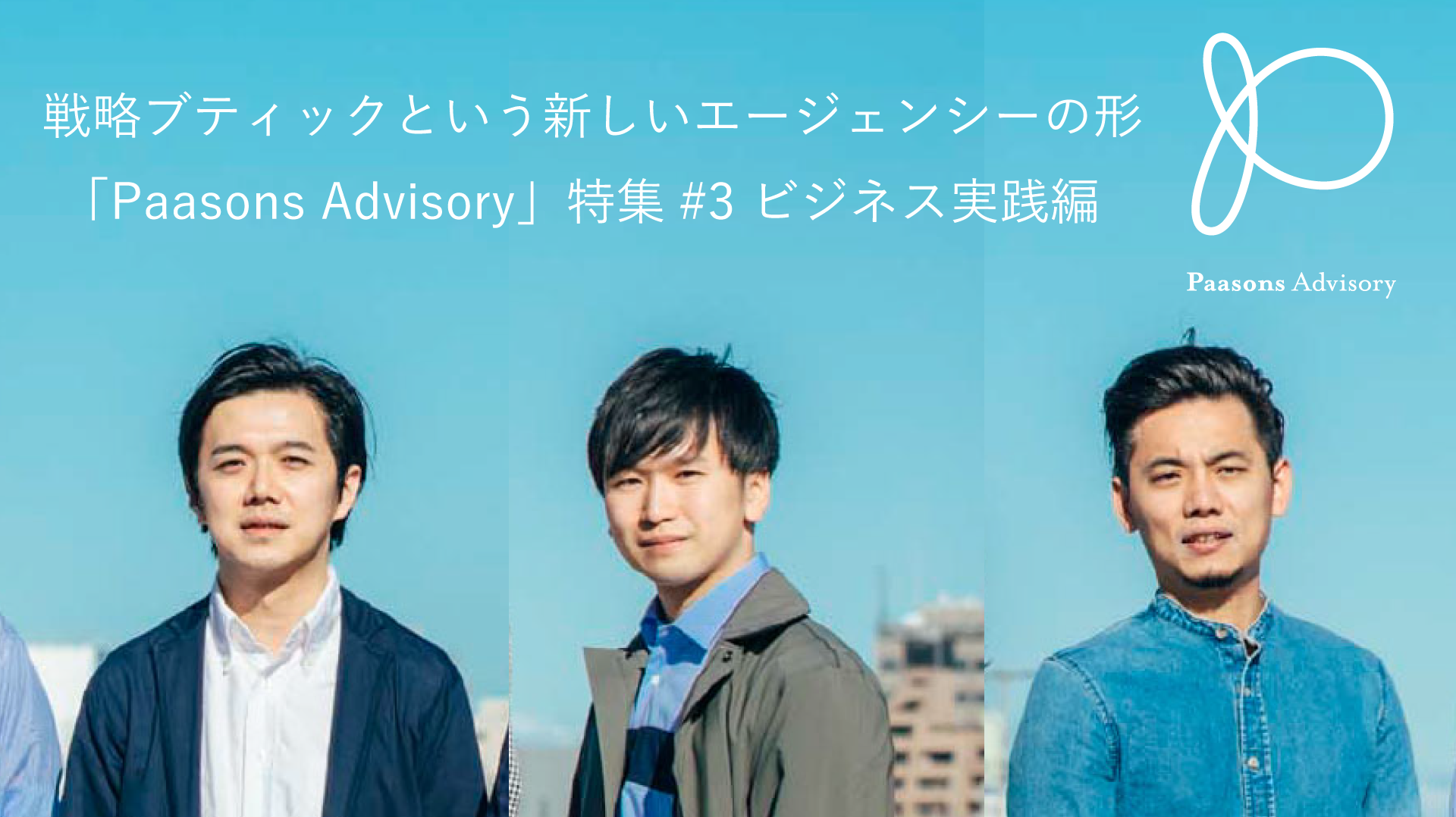 戦略ブティックという新しいエージェンシーの形「Paasons Advisory」特集#3 ビジネス実践編