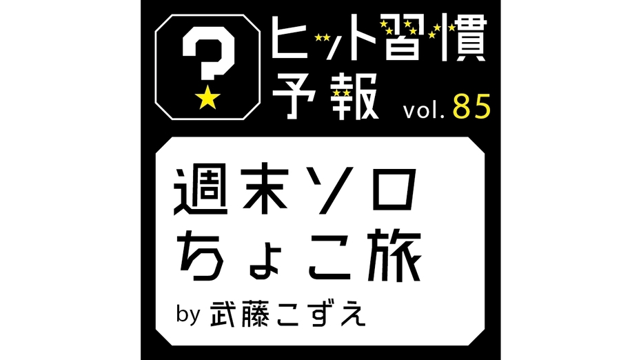 ヒット習慣予報 vol.85『週末ソロちょこ旅』