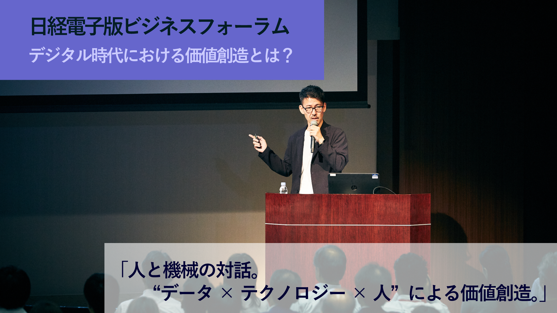 日経電子版ビジネスフォーラム デジタル時代における価値創造とは? 「人と機械の対話。“データ×テクノロジー×人”による価値創造。」 レポート