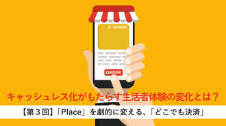キャッシュレス化がもたらす生活者体験の変化とは？ 【第３回】「Place」を劇的に変える、「どこでも決済」