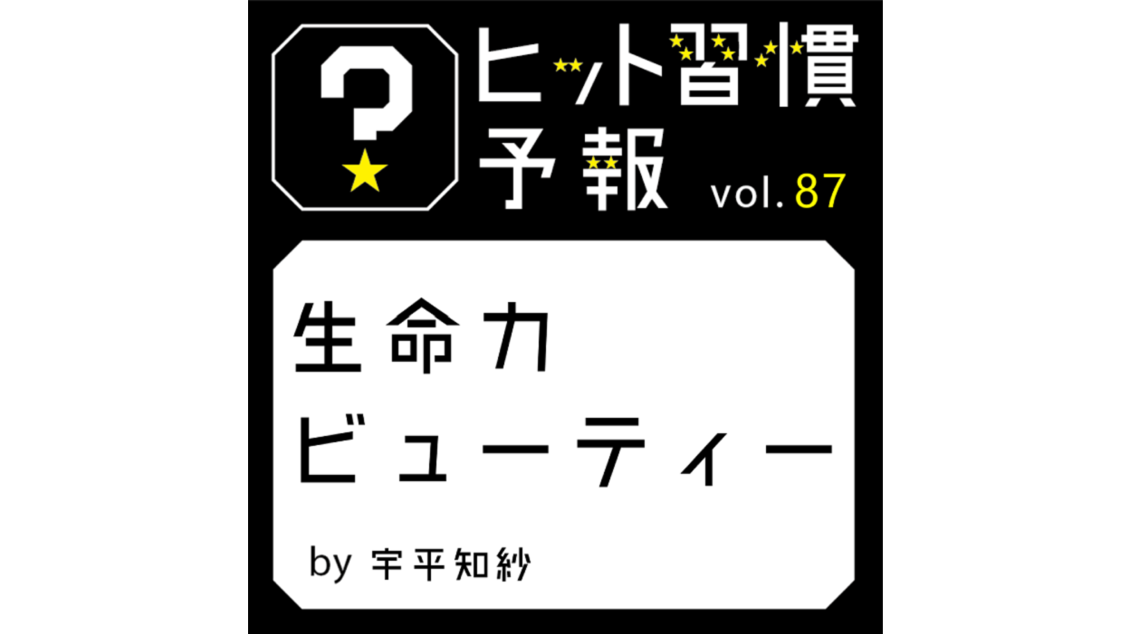 ヒット習慣予報 vol.87『生命力ビューティー』