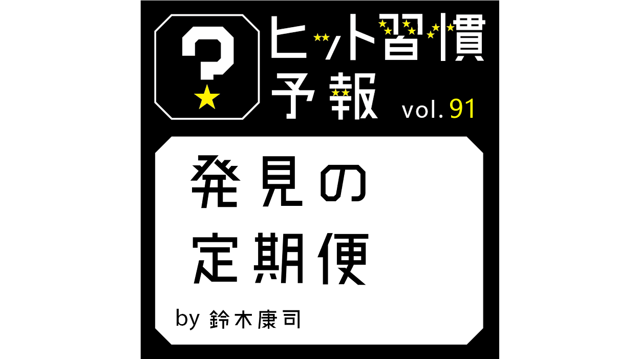ヒット習慣予報 vol.91『発見の定期便』