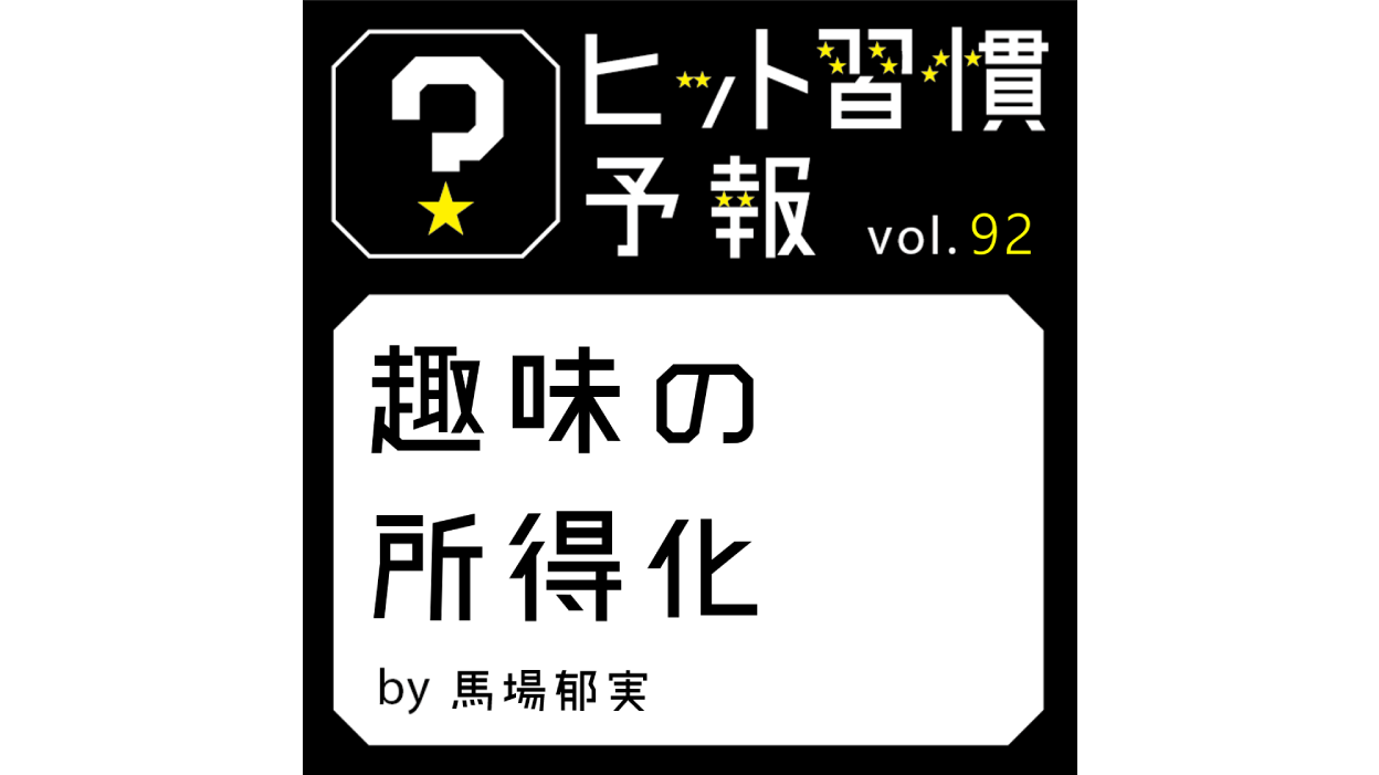 ヒット習慣予報 vol.92『趣味の所得化』