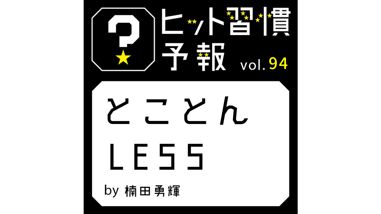 ヒット習慣予報 vol.94『とことんLESS』