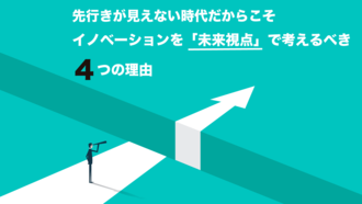 先行きが見えない時代だからこそ、イノベーションを「未来視点」で考えるべき４つの理由