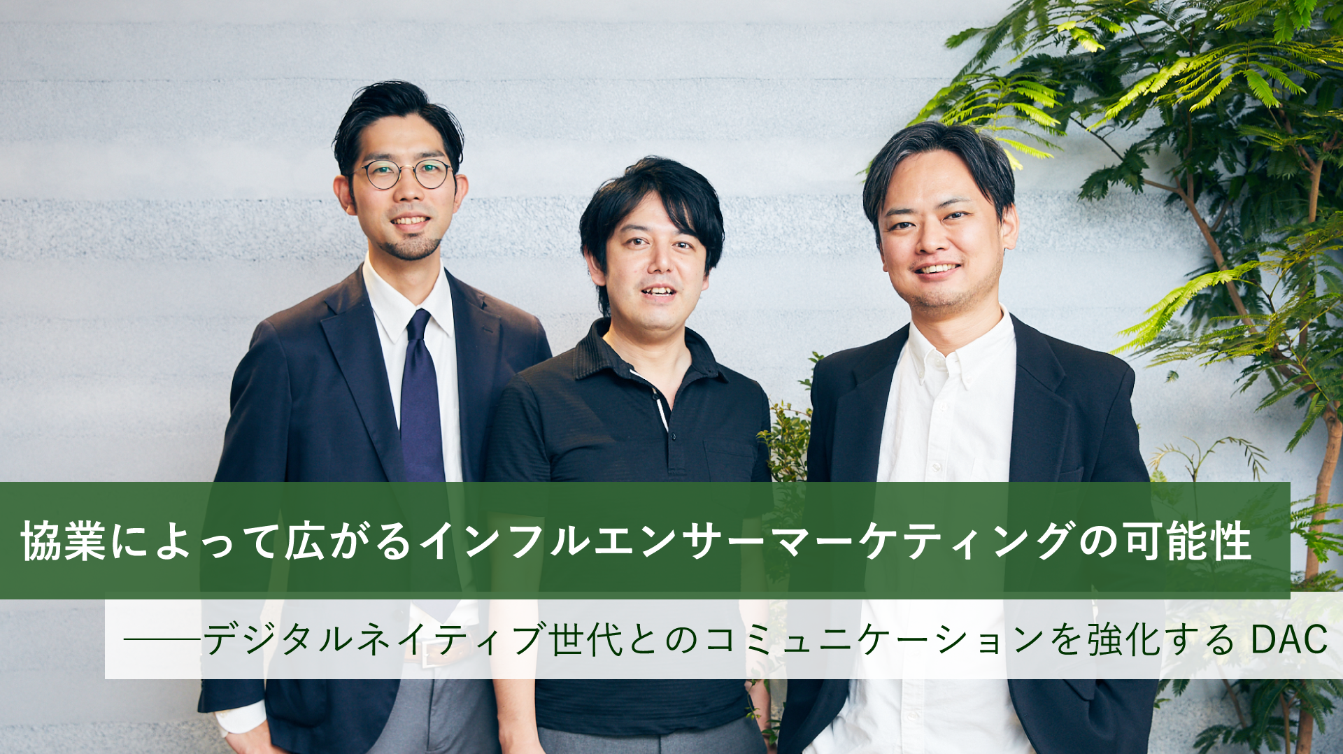 協業によって広がるインフルエンサーマーケティングの可能性 ──デジタルネイティブ世代とのコミュニケーションを強化するDAC
