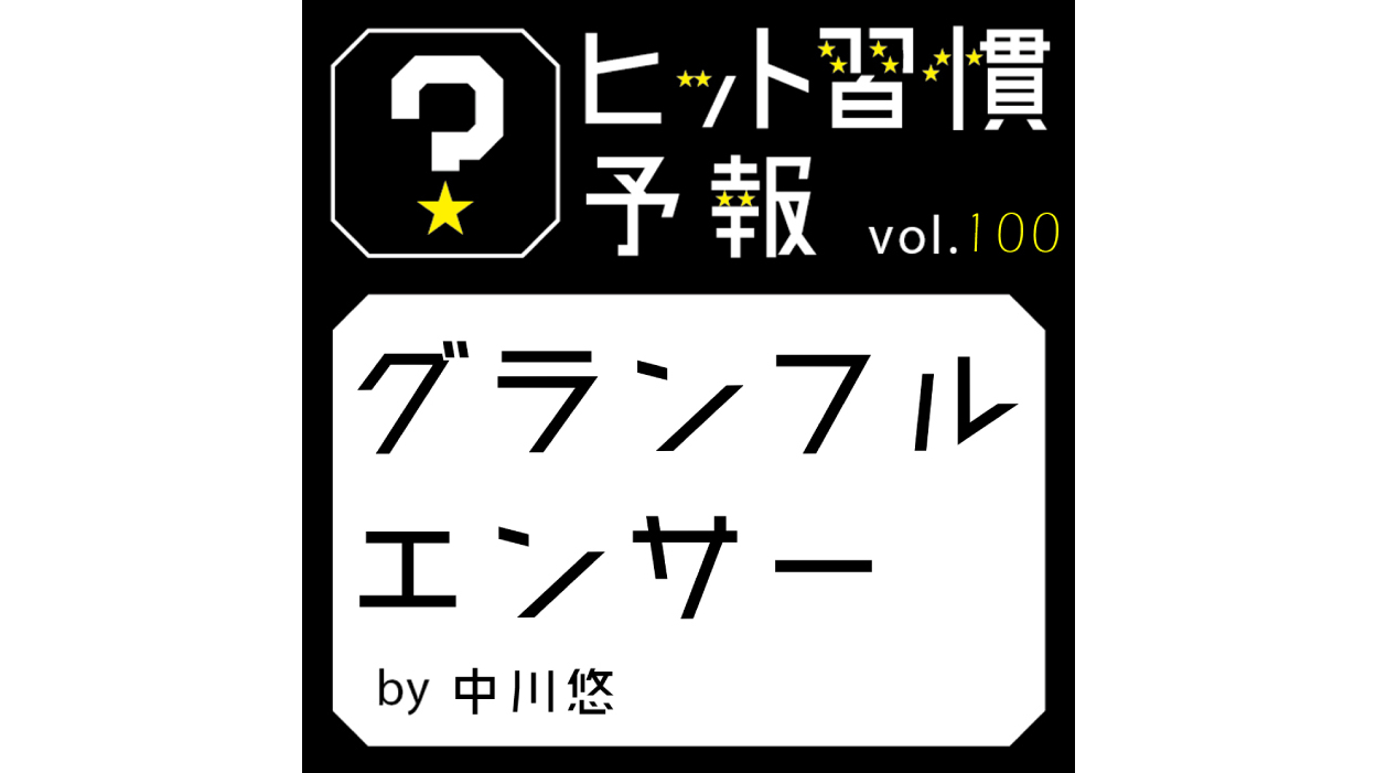 ヒット習慣予報 vol.100『グランフルエンサー』