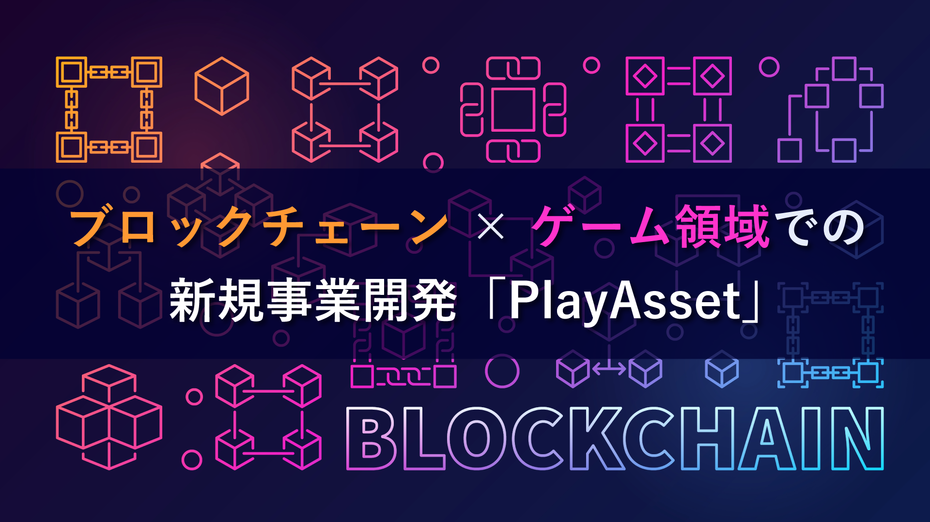 ブロックチェーン × ゲーム領域での新規事業開発「PlayAsset」