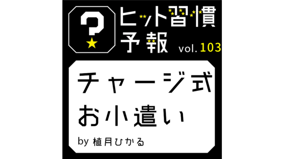 ヒット習慣予報 vol.103『チャージ式お小遣い』