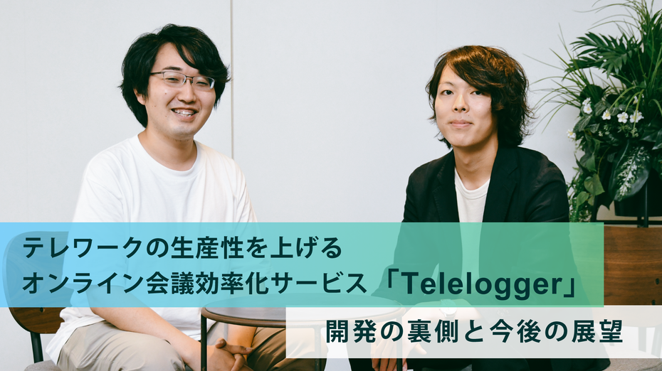 テレワークの生産性を上げるオンライン会議効率化サービス「Telelogger」 開発の裏側と今後の展望