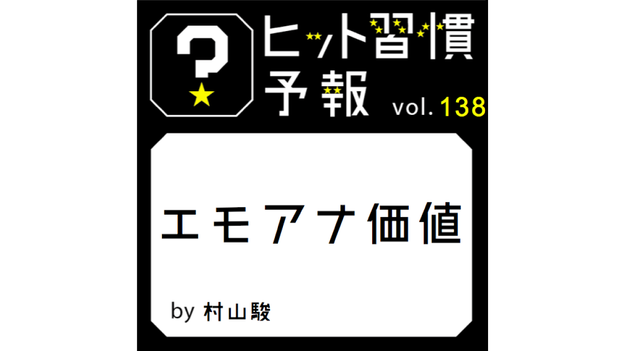 ヒット習慣予報 Vol 138 エモアナ価値 生活者データ ドリブン マーケティング通信