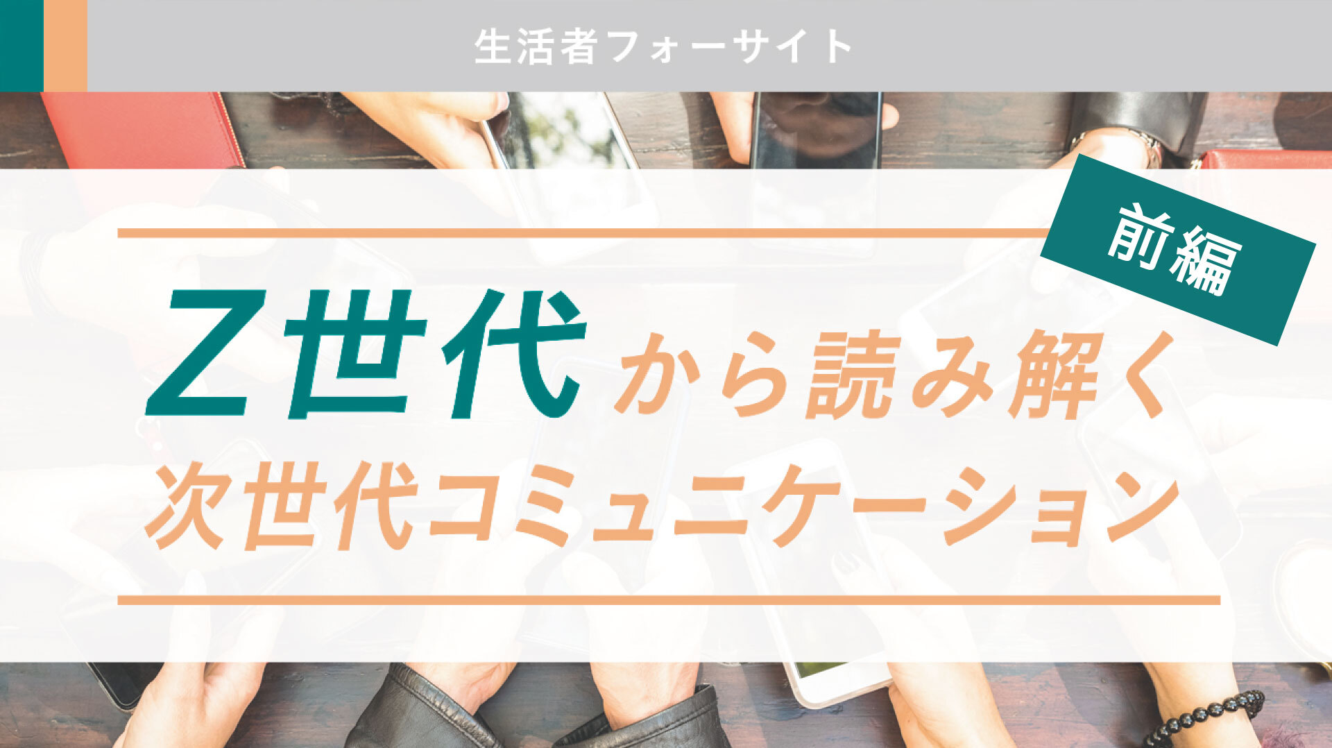 Z世代から読み解く次世代コミュニケーション 〈前編〉 | “生活者データ 