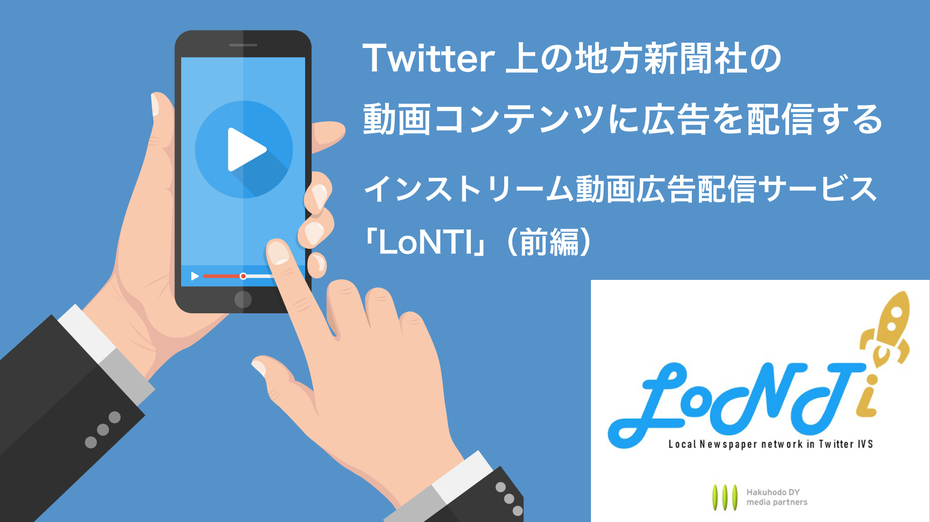 Twitter上の地方新聞社の動画コンテンツに広告を配信するインストリーム動画広告配信サービス「LoNTI」（前編）