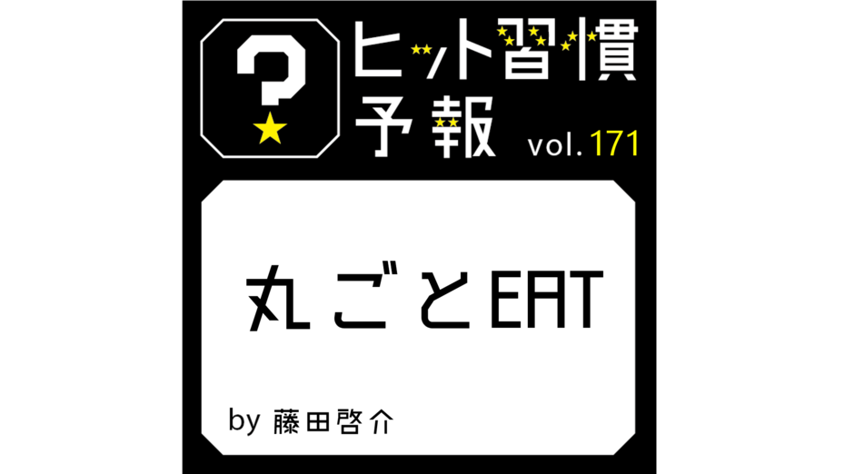ヒット習慣予報vol.171『丸ごとEAT』