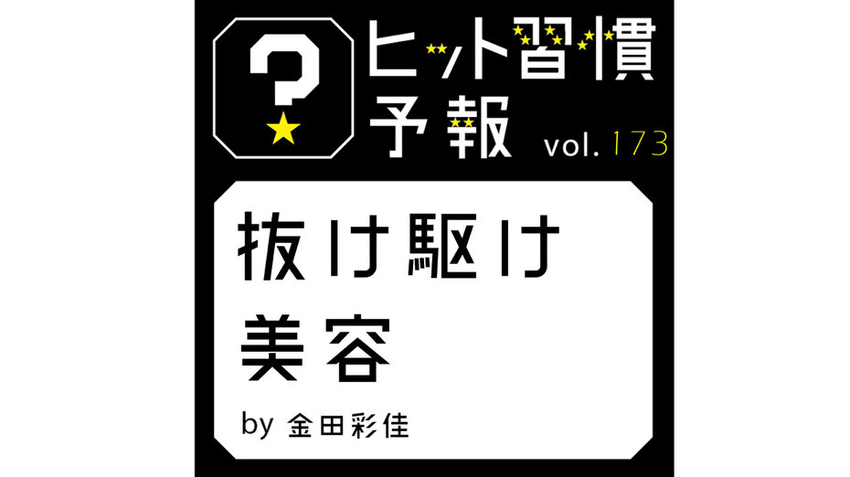 ヒット習慣予報 vol.173『抜け駆け美容』