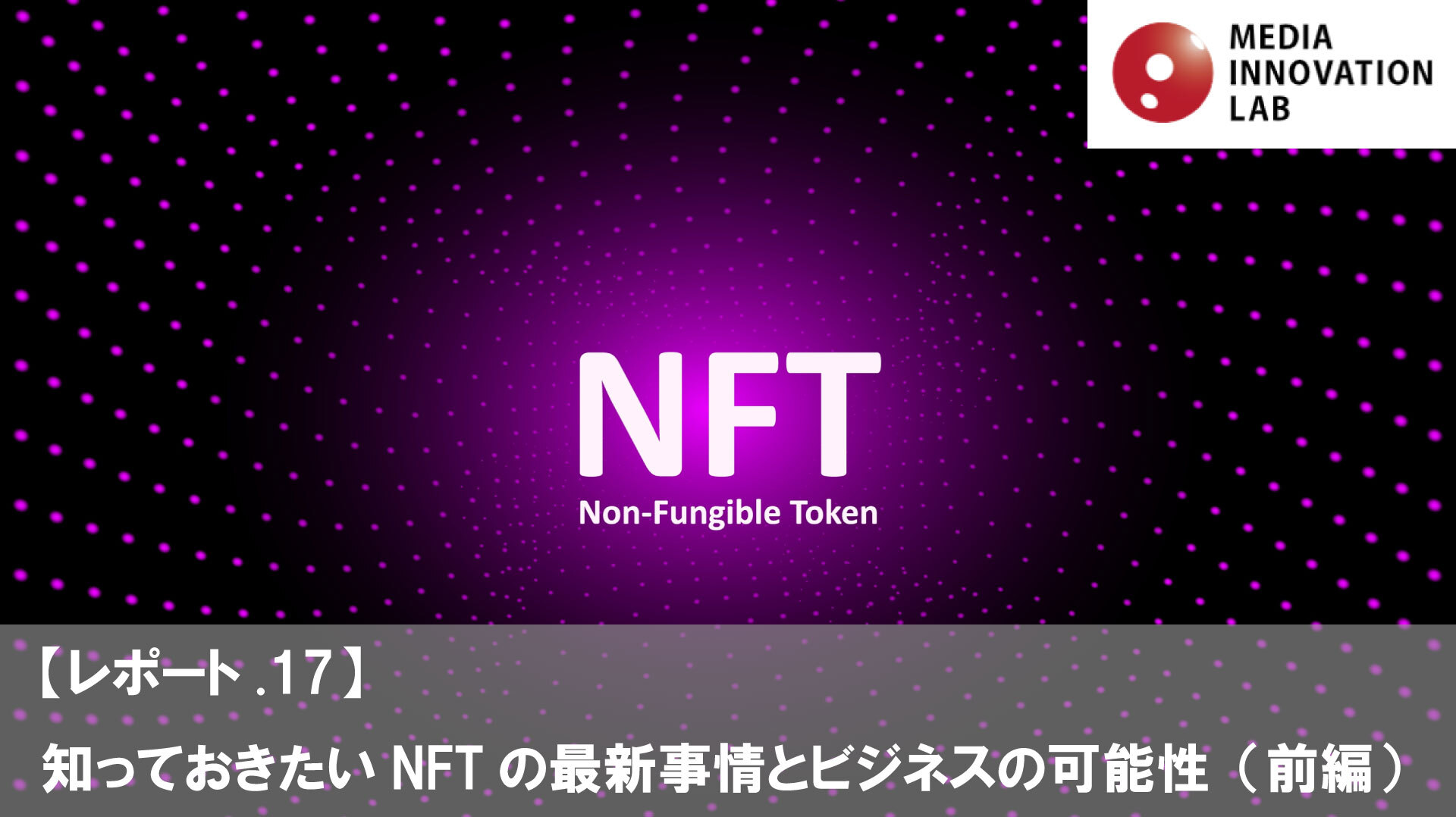 知っておきたいNFTの最新事情とビジネスの可能性（前編）【Media Innovation Labレポート.17】 |  “生活者データ・ドリブン”マーケティング通信
