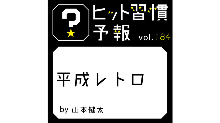 ヒット習慣予報 vol.184『平成レトロ』