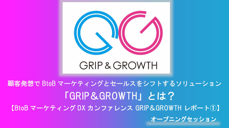 顧客発想でBtoBマーケティングとセールスをシフトするソリューション「GRIP＆GROWTH」とは？【BtoBマーケティングDXカンファレンス GRIP＆GROWTH レポート①】