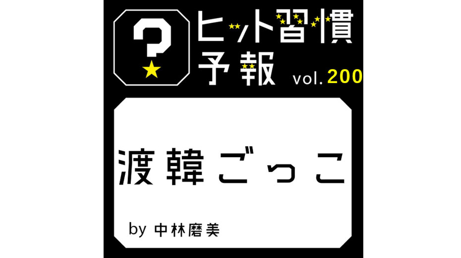 ヒット習慣予報 vol.200『渡韓ごっこ』