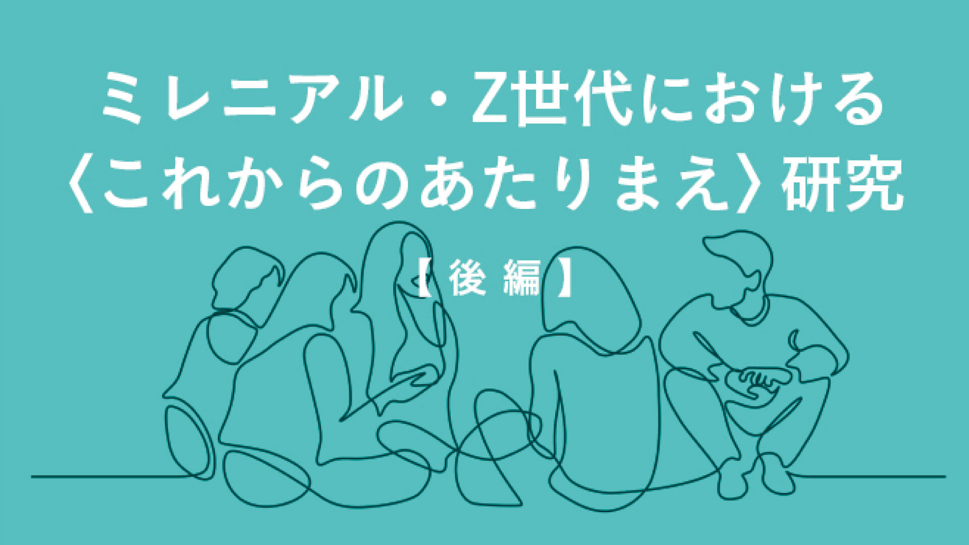 ミレニアル・Z世代における＜これからのあたりまえ＞研究【後編