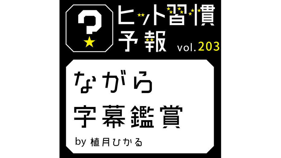 ヒット習慣予報 vol.203『ながら字幕鑑賞』