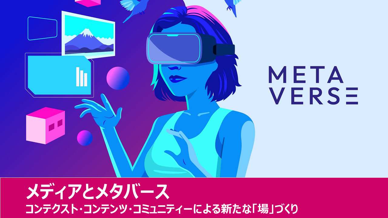 メディアとメタバース ―「コンテクスト」「コンテンツ」「コミュニティー」による新たな「場」づくり | “生活者データ・ドリブン”マーケティング通信