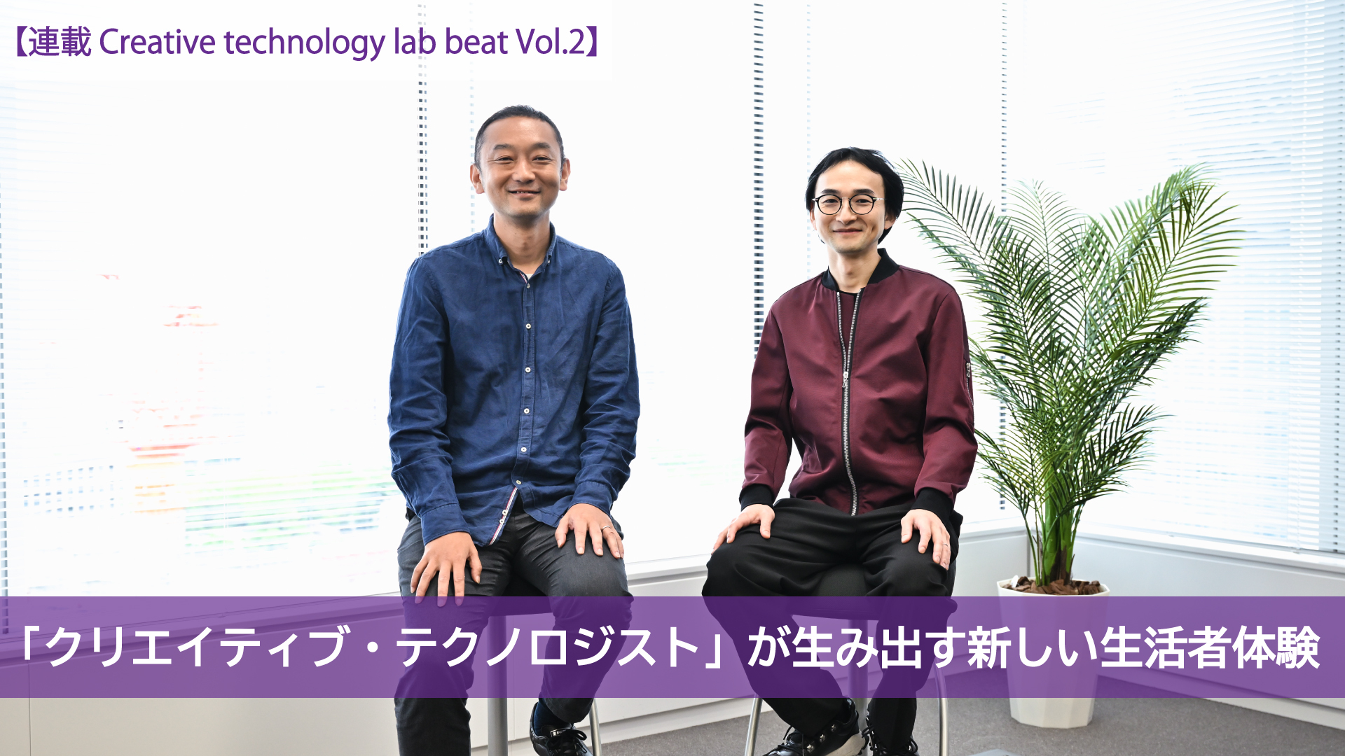 【連載 Creative technology lab beat Vol.2】 「クリエイティブ・テクノロジスト」が生み出す新しい生活者体験 ...
