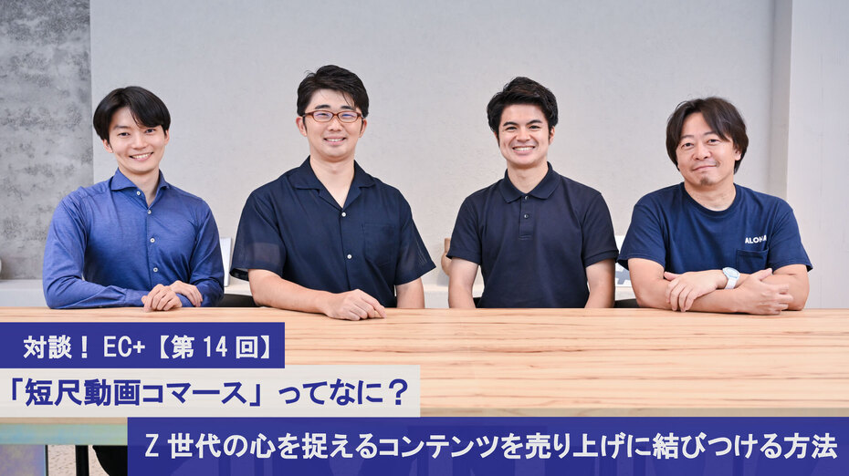 対談！EC+【第14回】「短尺動画コマース」ってなに？ Z世代の心
