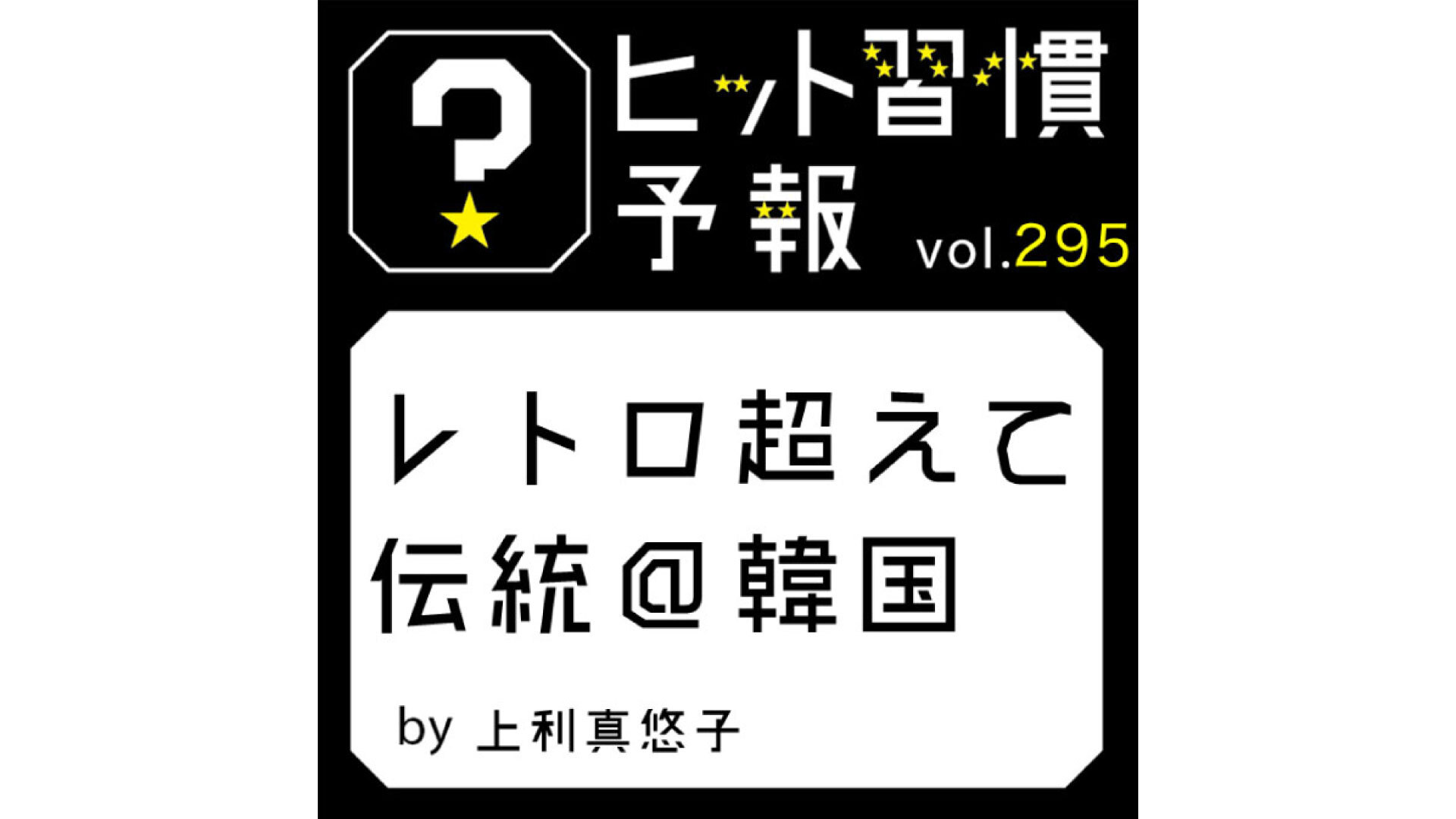 ヒット習慣予報 vol.295『レトロ超えて伝統＠韓国』 | “生活者データ・ドリブン”マーケティング通信