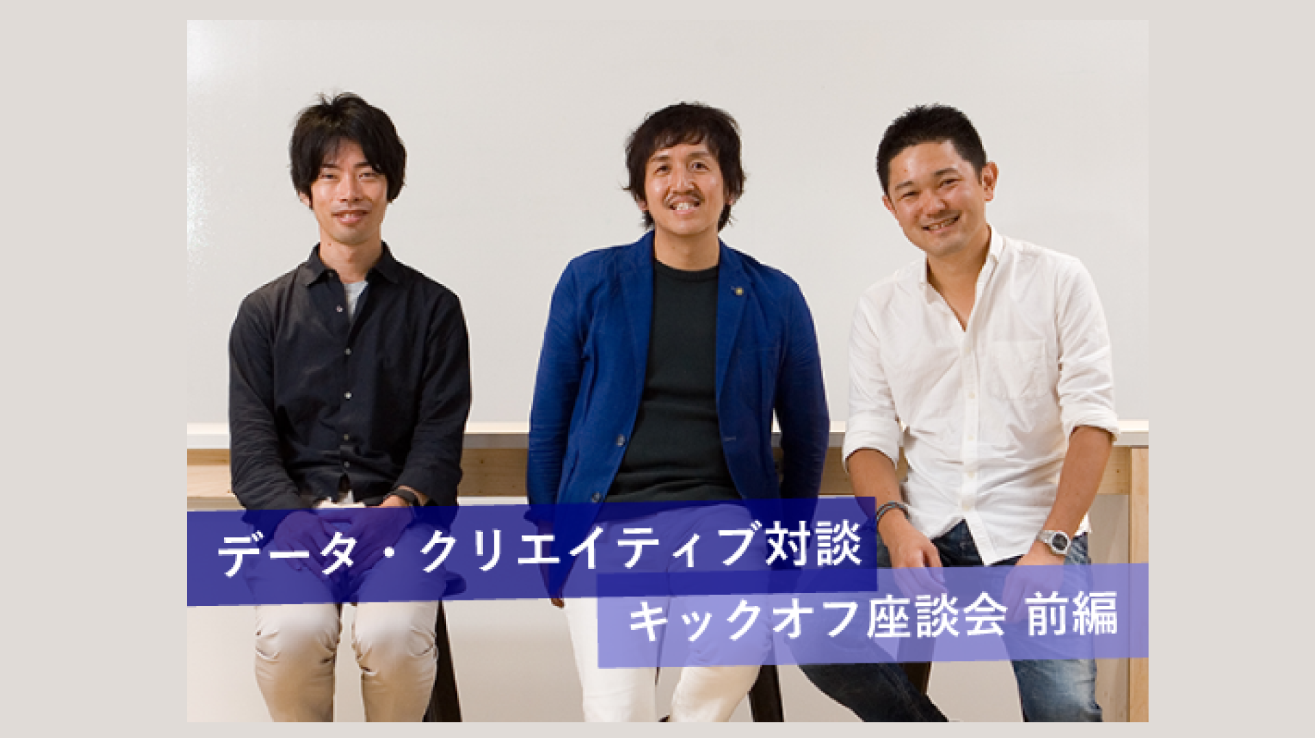 データ・クリエイティブ対談・キックオフ座談会(前編)