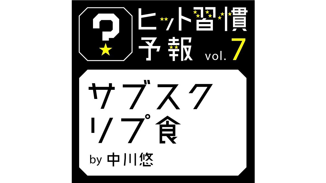 ヒット習慣予報vol.7『サブスクリプ食』