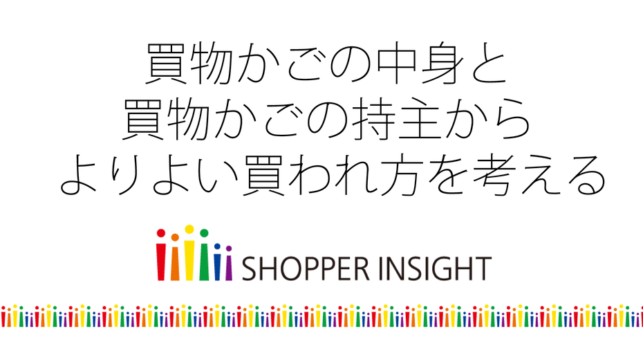 買物かごの中身と買物かごの持主からよりよい買われ方を考える～ショッパーインサイト「real shopper SM」