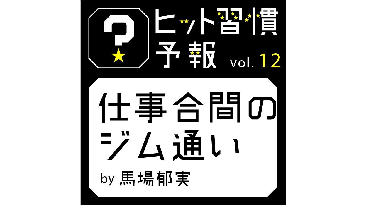 ヒット習慣予報vol.12『仕事合間のジム通い』