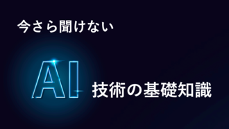 今さら聞けない「AI」ーひとまずおさえておきたい「AI技術」の基礎知識