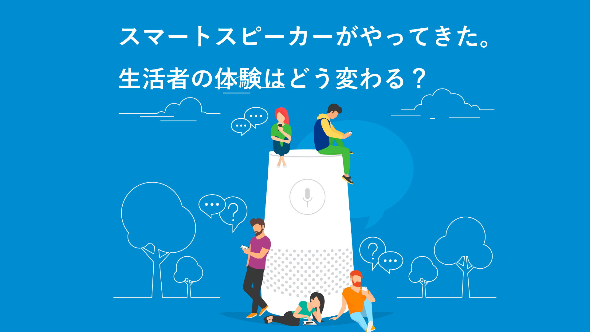 スマートスピーカーがやってきた。生活者の体験はどう変わる?
