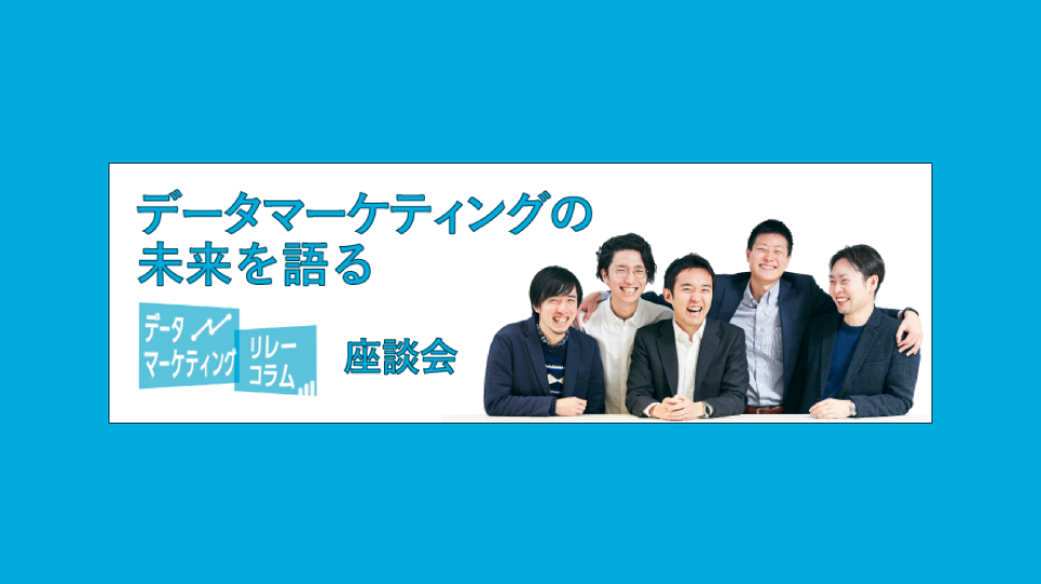 データマーケティングの未来を語る【データマーケティング リレーコラム VOL.7】